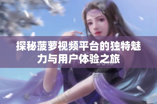 探秘菠萝视频平台的独特魅力与用户体验之旅