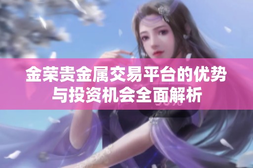 金荣贵金属交易平台的优势与投资机会全面解析