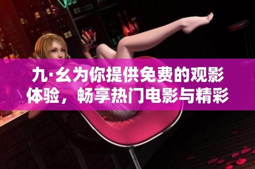 九·幺为你提供免费的观影体验，畅享热门电影与精彩剧集