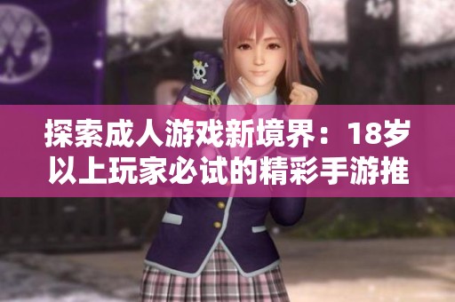 探索成人游戏新境界：18岁以上玩家必试的精彩手游推荐