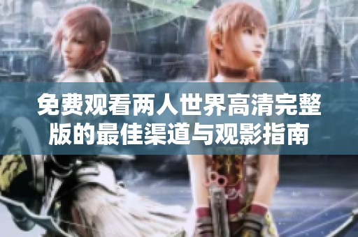 免费观看两人世界高清完整版的最佳渠道与观影指南