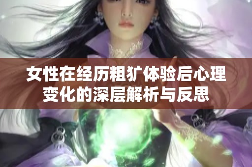 女性在经历粗犷体验后心理变化的深层解析与反思