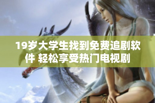 19岁大学生找到免费追剧软件 轻松享受热门电视剧