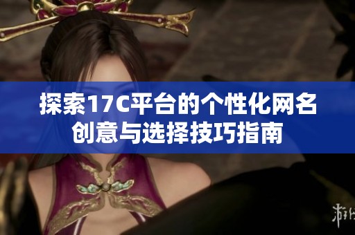 探索17C平台的个性化网名创意与选择技巧指南