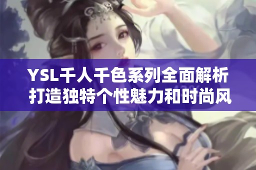 YSL千人千色系列全面解析 打造独特个性魅力和时尚风格