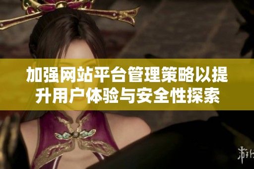 加强网站平台管理策略以提升用户体验与安全性探索