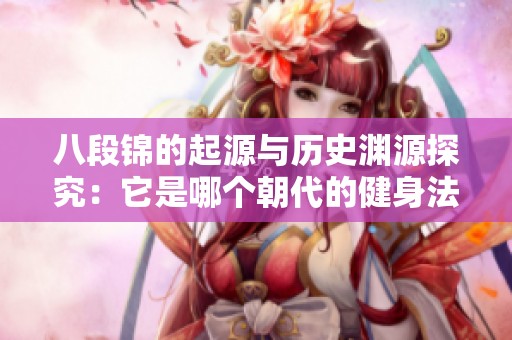 八段锦的起源与历史渊源探究：它是哪个朝代的健身法？