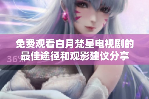 免费观看白月梵星电视剧的最佳途径和观影建议分享