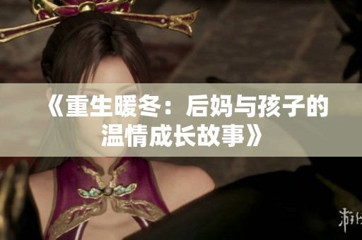 《重生暖冬：后妈与孩子的温情成长故事》