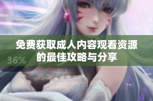 免费获取成人内容观看资源的最佳攻略与分享
