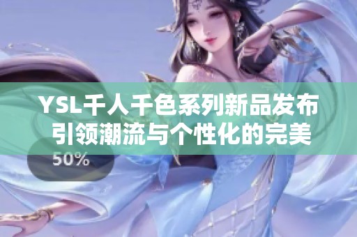YSL千人千色系列新品发布 引领潮流与个性化的完美结合
