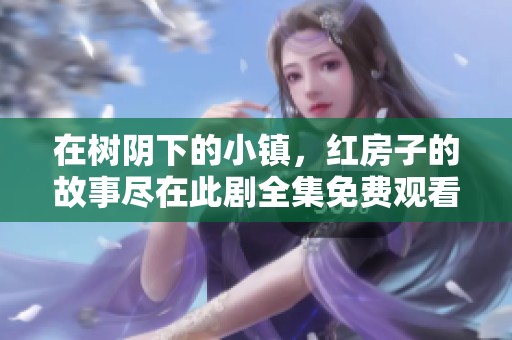 在树阴下的小镇，红房子的故事尽在此剧全集免费观看
