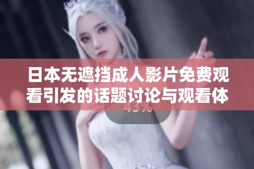 日本无遮挡成人影片免费观看引发的话题讨论与观看体验