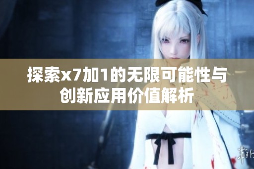 探索x7加1的无限可能性与创新应用价值解析