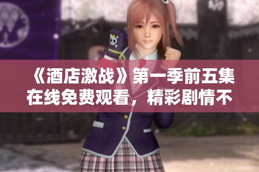《酒店激战》第一季前五集在线免费观看，精彩剧情不容错过