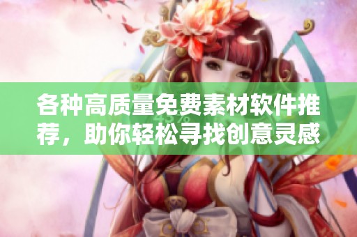 各种高质量免费素材软件推荐，助你轻松寻找创意灵感