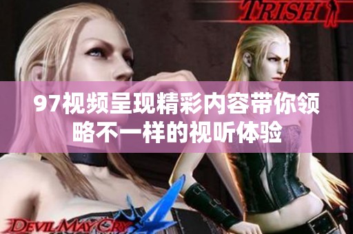 97视频呈现精彩内容带你领略不一样的视听体验