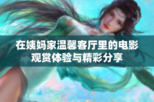 在姨妈家温馨客厅里的电影观赏体验与精彩分享
