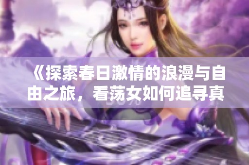 《探索春日激情的浪漫与自由之旅，看荡女如何追寻真爱》