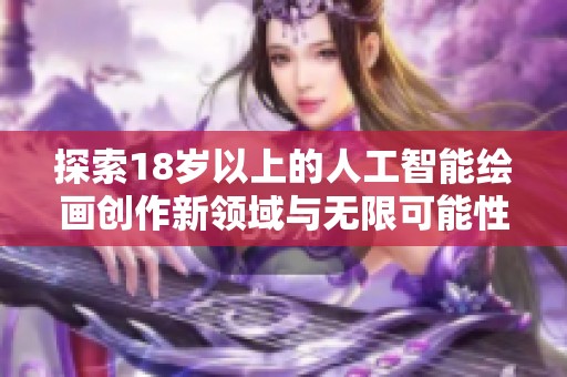 探索18岁以上的人工智能绘画创作新领域与无限可能性