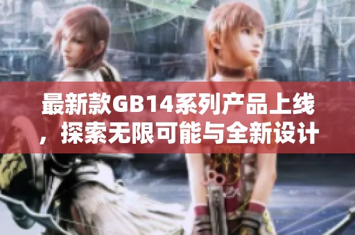 最新款GB14系列产品上线，探索无限可能与全新设计理念