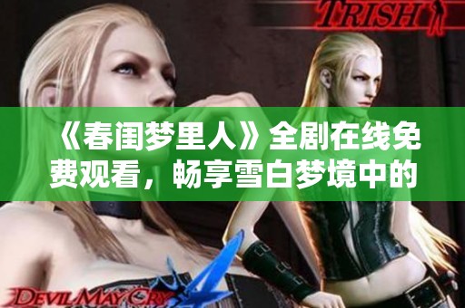 《春闺梦里人》全剧在线免费观看，畅享雪白梦境中的爱情故事