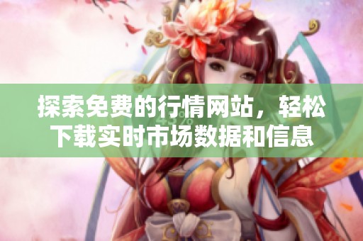 探索免费的行情网站，轻松下载实时市场数据和信息