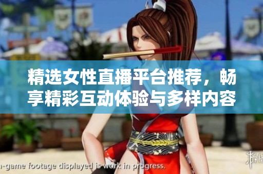 精选女性直播平台推荐，畅享精彩互动体验与多样内容选择