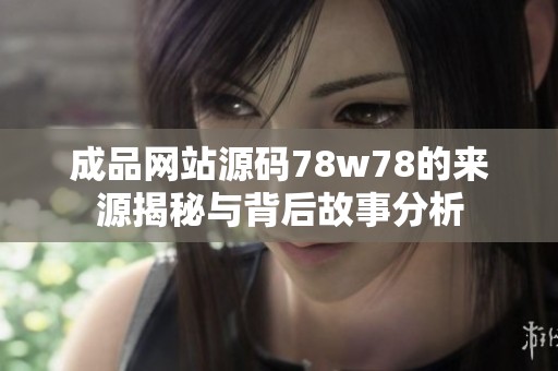 成品网站源码78w78的来源揭秘与背后故事分析