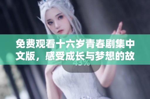 免费观看十六岁青春剧集中文版，感受成长与梦想的故事乐章