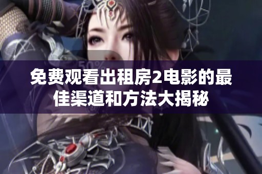 免费观看出租房2电影的最佳渠道和方法大揭秘