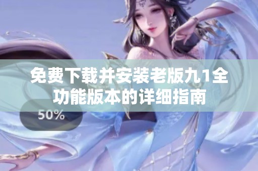免费下载并安装老版九1全功能版本的详细指南