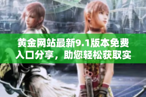 黄金网站最新9.1版本免费入口分享，助您轻松获取实时黄金信息
