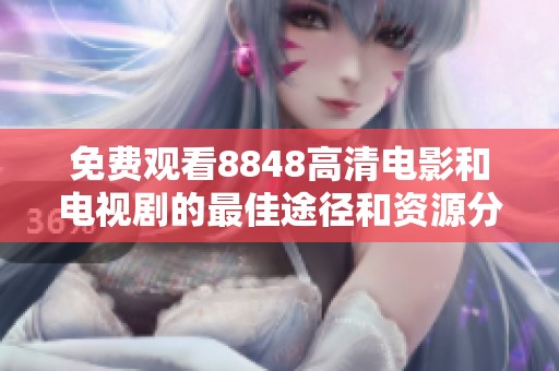 免费观看8848高清电影和电视剧的最佳途径和资源分享