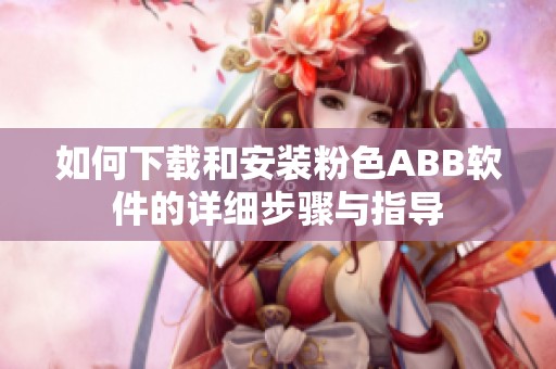如何下载和安装粉色ABB软件的详细步骤与指导