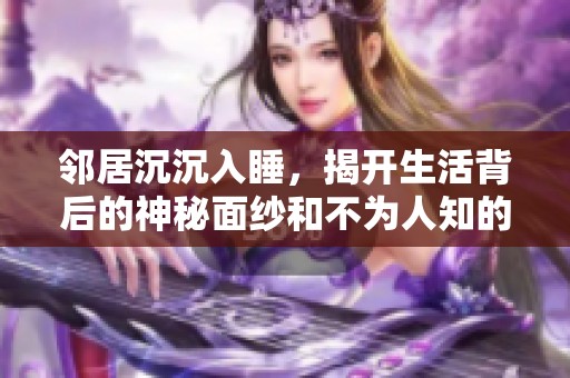 邻居沉沉入睡，揭开生活背后的神秘面纱和不为人知的故事