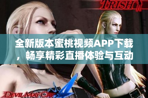 全新版本蜜桃视频APP下载，畅享精彩直播体验与互动乐趣