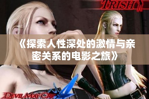 《探索人性深处的激情与亲密关系的电影之旅》