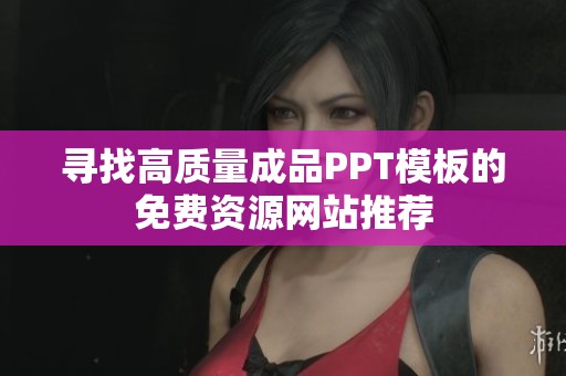 寻找高质量成品PPT模板的免费资源网站推荐