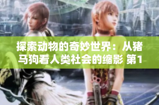 探索动物的奇妙世界：从猪马狗看人类社会的缩影 第1集