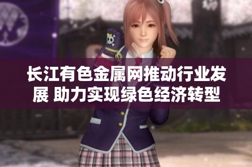 长江有色金属网推动行业发展 助力实现绿色经济转型