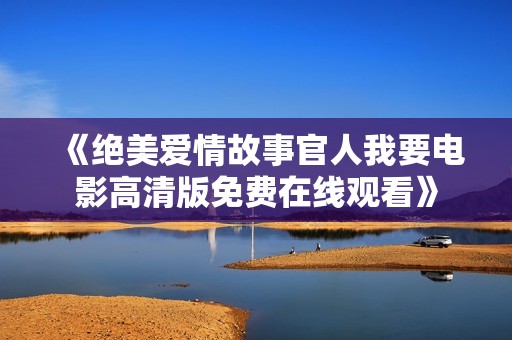 《绝美爱情故事官人我要电影高清版免费在线观看》