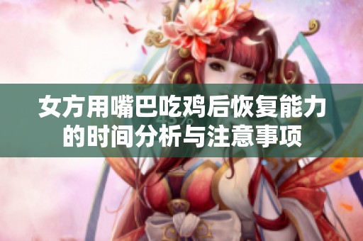 女方用嘴巴吃鸡后恢复能力的时间分析与注意事项