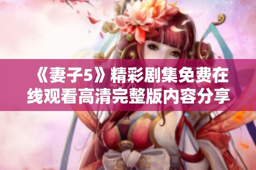 《妻子5》精彩剧集免费在线观看高清完整版内容分享与分析