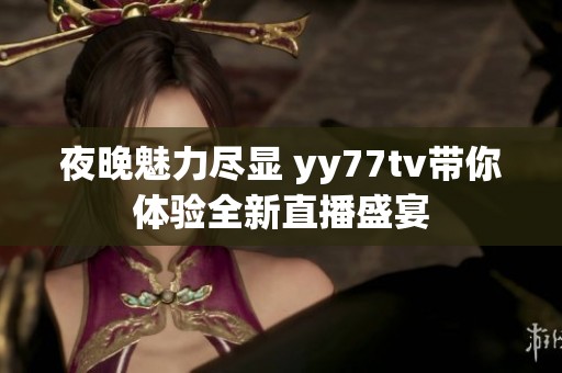 夜晚魅力尽显 yy77tv带你体验全新直播盛宴