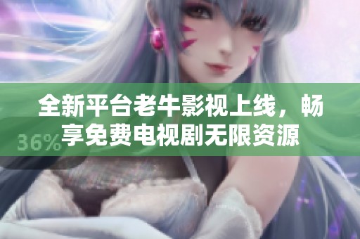 全新平台老牛影视上线，畅享免费电视剧无限资源