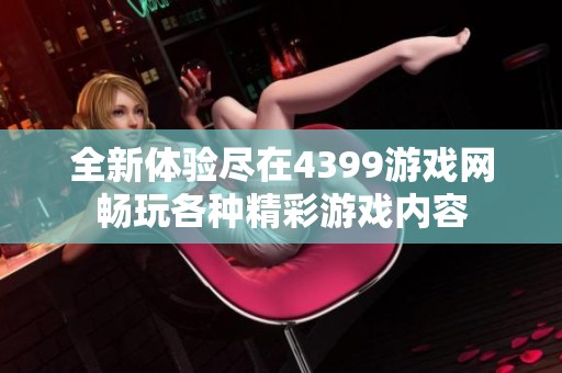全新体验尽在4399游戏网畅玩各种精彩游戏内容