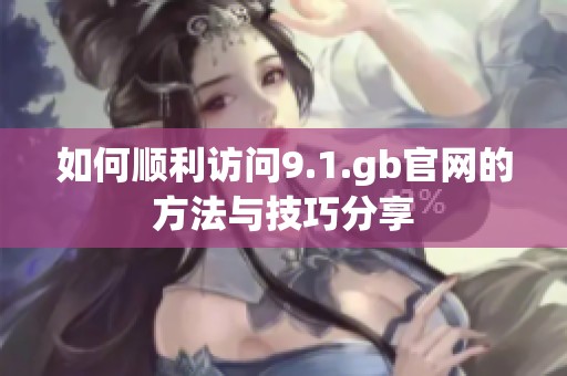 如何顺利访问9.1.gb官网的方法与技巧分享