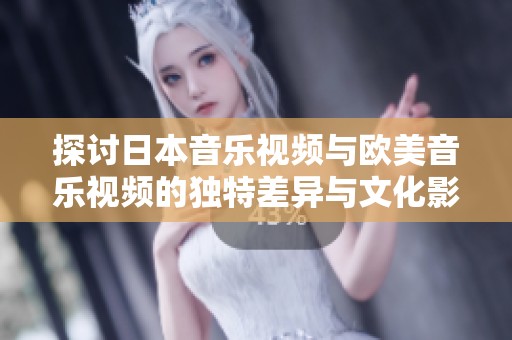 探讨日本音乐视频与欧美音乐视频的独特差异与文化影响