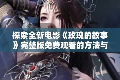探索全新电影《玫瑰的故事》完整版免费观看的方法与平台分享